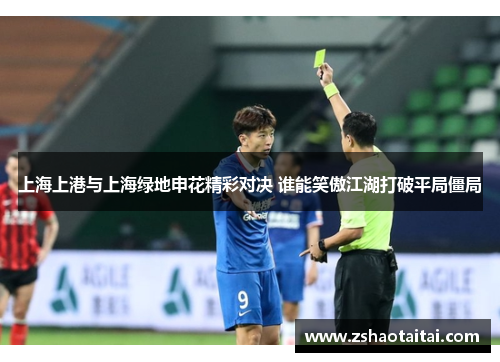 上海上港与上海绿地申花精彩对决 谁能笑傲江湖打破平局僵局