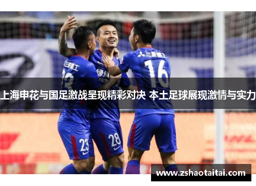 上海申花与国足激战呈现精彩对决 本土足球展现激情与实力