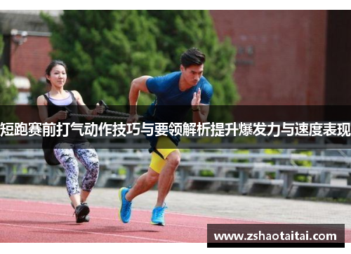 短跑赛前打气动作技巧与要领解析提升爆发力与速度表现