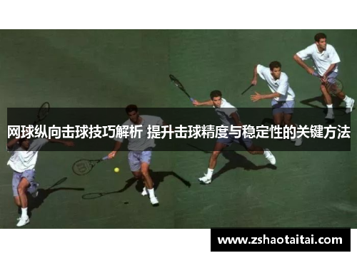 网球纵向击球技巧解析 提升击球精度与稳定性的关键方法