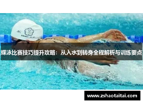 蝶泳比赛技巧提升攻略：从入水到转身全程解析与训练要点